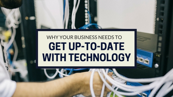 Why Your Business Needs to Get Up-to-Date with Technology