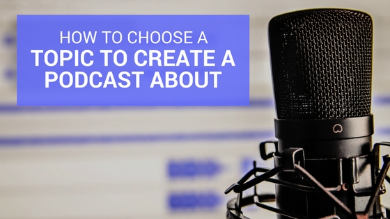 How to Choose a Topic to Create a Podcast About