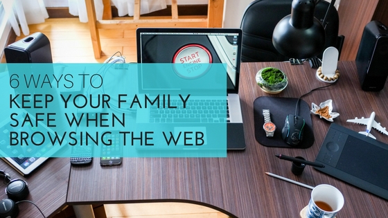 6 Ways to Keep Your Family Safe When Browsing the Web