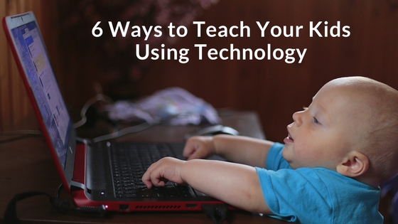 6 Ways to Teach Your Kids Using Technology
