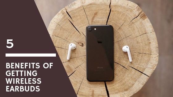 5 Benefits of Getting Wireless Earbuds