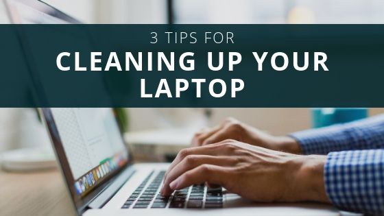 3 Tips for Cleaning Up Your Laptop