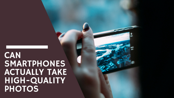 Can Smartphones Actually Take High-Quality Photos?
