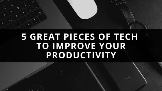 5 Great Pieces of Tech to Improve Your Productivity